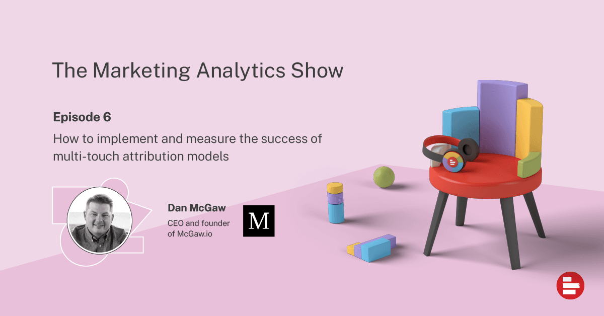 How to implement and measure the success of multi-touch attribution models with Dan Mcgaw